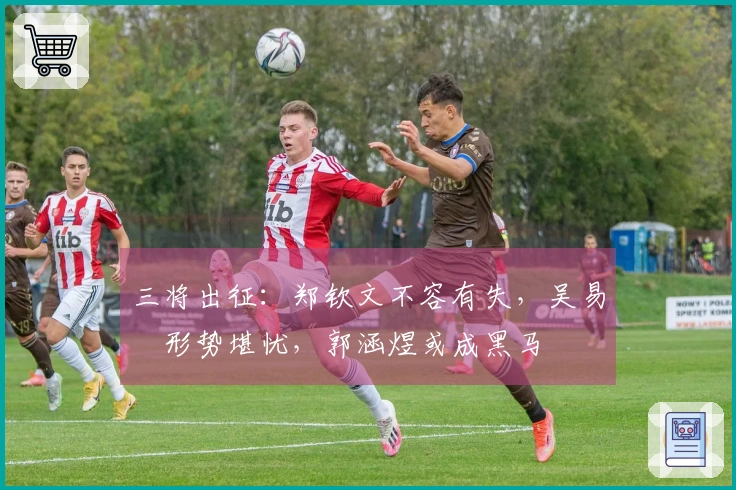 三将出征：郑钦文不容有失，吴易昺形势堪忧，郭涵煜或成黑马